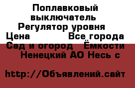 Поплавковый выключатель. Регулятор уровня › Цена ­ 1 300 - Все города Сад и огород » Ёмкости   . Ненецкий АО,Несь с.